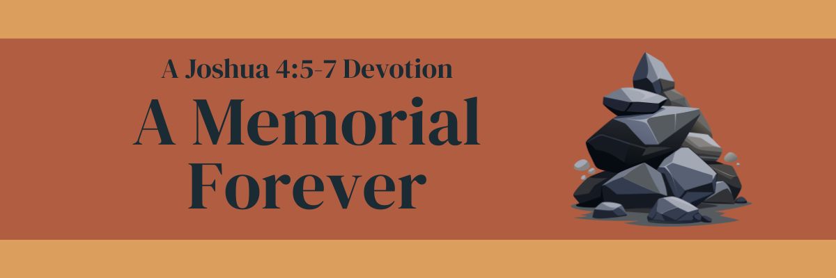 A Memorial Forever: Joshua 4:5-7